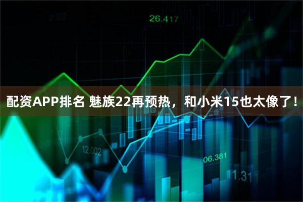 配资APP排名 魅族22再预热，和小米15也太像了！