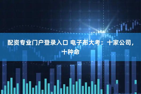 配资专业门户登录入口 电子布大考：十家公司，十种命